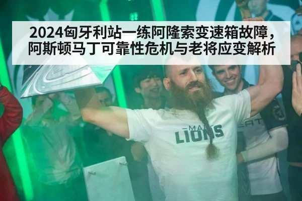 2024匈牙利站一练阿隆索变速箱故障,阿斯顿马丁可靠性危机与老将应变解析