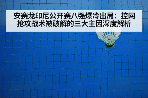 安赛龙印尼公开赛八强爆冷出局:控网抢攻战术被破解的三大主因深度解析