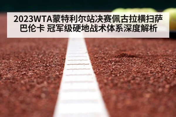 2023WTA蒙特利尔站决赛佩古拉横扫萨巴伦卡 冠军级硬地战术体系深度解析