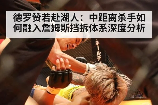 德罗赞若赴湖人:中距离杀手如何融入詹姆斯挡拆体系深度分析